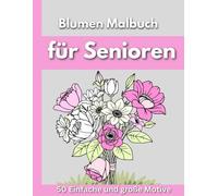 Blumen Malbuch für Senioren: 50 Blumen-Malseiten, Blumensträuße und verschiedene Designs, geeignet für Senioren und Erwachsene, Malbuch zum Stressabbau