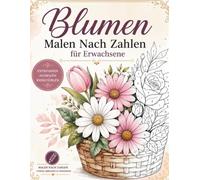Blumen Malen nach Zahlen für Erwachsene: Entspannende Blumenmotive zum Ausmalen für Ruhe, Kreativität und Achtsamkeit