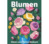 Blumen Malen nach Zahlen Malbuch: Ein beruhigendes Malbuch mit floralen Motiven zur Entspannung
