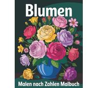 Blumen Malen nach Zahlen Malbuch: Florale Motive für achtsames Malen und Entspannung