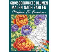 Blumen Malen nach Zahlen Malbuch für Erwachsene: 100 Großdruck Blumen Malen nach Zahlen mit wunderschönen floralen Designs zur Entspannung