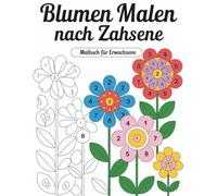 Blumen Malen nach Zahlen Malbuch für Erwachsene: Ein beruhigendes Ausmalerlebnis mit detaillierten Blumenbildern nach Zahlen - perfekt zum Abschalten, ... einer friedlichen künstlerischen Pause