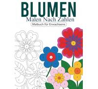 Blumen Malen nach Zahlen Malbuch für Erwachsene: Ein entspannendes Malbuch für Erwachsene mit wunderschönen Blumenmotiven nach Zahlen, ideal für ... Achtsamkeit und kreative Auszeiten im Alltag