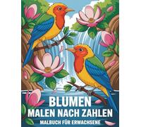 Blumen Malen nach Zahlen Malbuch für Erwachsene: Ein entspannendes Malen-nach-Zahlen-Malbuch mit wunderschönen Blumenmotiven, ideal für Erwachsene, die Ruhe, Achtsamkeit und kreative Erholung suchen