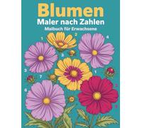 Blumen Malen nach Zahlen Malbuch für Erwachsene: Entspannende und schöne Blumenmotive zum Ausmalen nach Zahlen