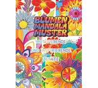 Blumen Mandala Muster: Motivierende und Inspirierende Zitate: Malbuch mit Positiven Affirmationen zur Stärkung Deiner Mentalen Gesundheit, Stimmung, ... Angst - für Frauen, Teenager und Erwachsene