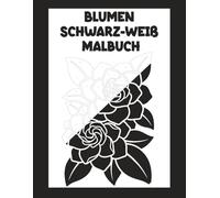 Blumen Schwarz-Weiß Malbuch: Für Entspannung, Achtsamkeit und Stressabbau ohne Farbwahl