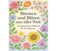 Blumen und Blüten aus aller Welt - Entspannungs-Malbuch für Erwachsene: Malbuch mit wunderschönen Blüten aus aller Welt - Stressabbau & Achtsamkeit.