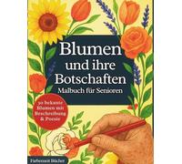 Blumen und ihre Botschaften: Malbuch für Senioren mit 30 bekannten Blumen zum Ausmalen und Entspannen, begleitet von Texten & poetischen Sprüchen