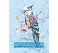 Blumen & Vögel - Stressabbau Malbuch für Erwachsene: Ausmalbuch für Erwachsene mit Blumenmotiven und Vögeln - ein Blumenblüten-Malbuch zur Entspannung und zum kreativen Ausmalen.