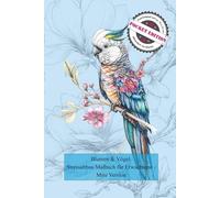 Blumen & Vögel - Stressabbau Malbuch für Erwachsene - Mini Version: Ausmalbuch für Erwachsene mit Blumenmotiven und Vögeln - ein Blumenblüten-Malbuch zur Entspannung und zum kreativen Ausmalen.