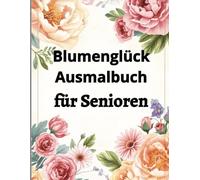 Blumenglück Ausmalbuch für Senioren: Wunderschöne Blumen zum Träumen und Entspannen
