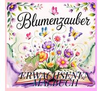 Blumenzauber! 50 Glücksmomente warten auf dich! Laden zum Träumen und verweilen ein.: Für zarte, kreative, magische Momente! Dein Erwachsenen Malbuch!