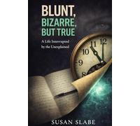 BLUNT,BIZARRE,BUT TRUE: A Life Interrupted by the Unexplained