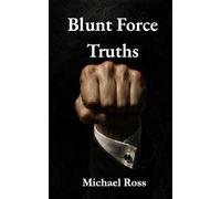 Blunt Force Truths: Maxims on Corporate Life, Strategy, and the Things Nobody Tells You