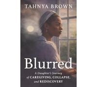 Blurred: A Daughter’s Journey of Caregiving, Collapse, and Rediscovery