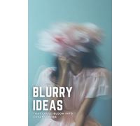 Blurry Ideas That Could Bloom into Great Visions: An Idea Tracker To Capture, Develop and Turn Your Ideas into Reality