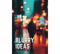 Blurry Ideas That Could Hatch a Golden Egg: An Idea Tracker To Capture, Develop and Turn Your Ideas into Reality
