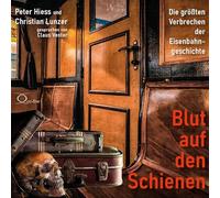 Blut auf den Schienen: Die größten Verbrechen der Eisenbahngeschichte
