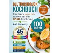 Bluthochdruck Kochbuch: Blutdruck natürlich senken mit der DASH-Ernährung: 100 salzarme Rezepte unter 45 Minuten, 8-Wochen-Ernährungsplan mit ... Nährwerte pro Portion, durchgehend in Farbe
