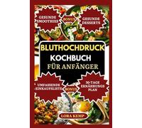 Bluthochdruck Kochbuch für Anfänger: Köstliche natriumarme, entzündungshemmende Rezepte bei Bluthochdruck, Übergewicht, Diabetes & Cholesterin [30-Tage DASH Diätplan mit herzgesunden Snacks]