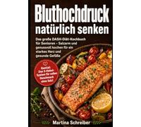 Bluthochdruck natürlich senken: Das große DASH-Diät-Kochbuch für Senioren - Salzarm und genussvoll kochen für ein starkes Herz und gesunde Gefäße