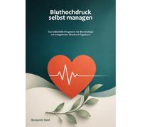 Bluthochdruck selbst managen: Blutdruck natürlich senken - das Selbsthilfe-Programm für Berufstätige. Mit Ernährung, Bewegung, Stressabbau, 12-Wochen-Plan und integriertem Blutdruck-Tagebuch