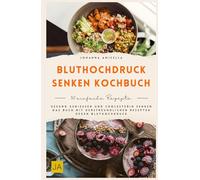 Bluthochdruck senken Kochbuch: Gesund genießen und Cholesterin senken Das Buch mit herzfreundlichen Rezepten gegen Bluthochdruck