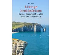 Blutige Kreidefelsen - Krimi - Kurzgeschichten aus der Normandie