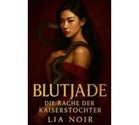 Blutjade: Die Rache der Kaiserstochter: Ein dunkler Roman über verbotene Liebe und tödliche Geheimnisse