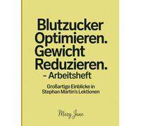 Blutzucker Optimieren. Gewicht Reduzieren. - Arbeitsheft: Einblicke in Stephan Martin's Lektionen