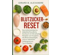 Blutzucker-Reset: Das kohlenhydratarme, diabetikerfreundliche Kochbuch mit 120 einfachen Rezepten zum Ausgleich des Blutzuckerspiegels und zur natürlichen Vorbeugung von Typ-2-Diabetes