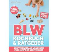 BLW Kochbuch & Ratgeber: 100+ gesunde BLW-Rezepte für die Beikost - sanfter Übergang von Pürees zu Fingerfood & fester Kost