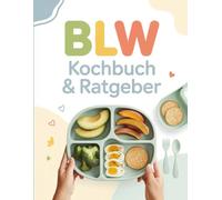 BLW Kochbuch & Ratgeber: Beikost nach Bedarf leicht gemacht - Über 80 einfache Rezepte für die Baby-led Weaning Methode