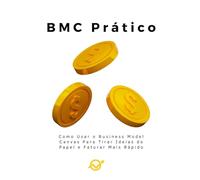 BMC Prático: Como Usar o Business Model Canvas Para Tirar Ideias do Papel e Faturar Mais Rápido