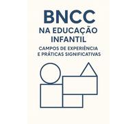 BNCC na Educação Infantil: Campos de Experiência e Práticas Significativas: BNCC na Educação Infantil - Campos de Experiência e Práticas Significativas Mais de 100 atividades com os códigos da BNCC