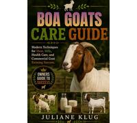 BOA GOATS CARE GUIDE: Modern Techniques for Meat, Milk, Health Care, and Commercial Goat Farming Success.