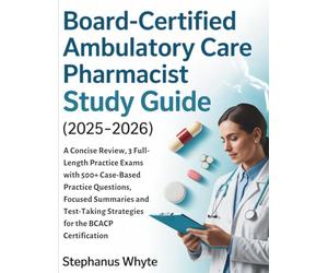 BOARD-CERTIFIED AMBULATORY CARE PHARMACIST STUDY GUIDE (2025-2026): A Concise Review, 3 Full length Practice Exams with 500+ Case-Based Practice ... Strategies for the BCACP Certification