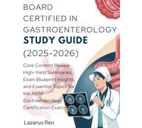 BOARD CERTIFIED IN GASTROENTEROLOGY STUDY GUIDE (2025-2026): Core Content Review High-Yield Summaries, Exam Blueprint Insights, and Essential Topics for the ABIM Gastroenterology Certification Exam