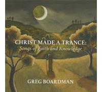 Boardman, Greg - Christ Made a Trance: Songs of Faith & Knowledge