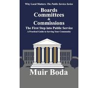 Boards, Committees, and Commissions - The First Step into Public Service: A Practical Guide to Serving Your Community (Why Local Matters: The Public Service Series)