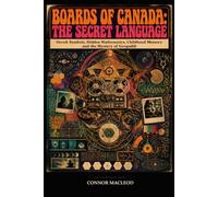 Boards of Canada: The Secret Language: Occult Symbols, Hidden Mathematics, Childhood Memory and the Mystery of Geogaddi (Secret Sounds)