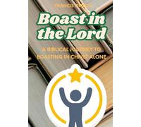 Boast in the Lord: A Biblical Journey to Boasting in Christ Alone