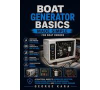 Boat Generator Basics Made Simple: A Practical Guide for Boat Owners to Marine Generators, AC Power, Battery Charging, Safe Operation, Maintenance, ... (The Practical Boat Owner’s Handbook Series)