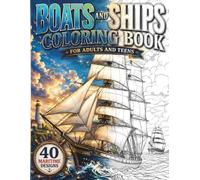 Boats And Ships Coloring Book For Adults And Teens: 40 Legendary Vessels from Viking Longships to Modern Yachts in Breathtaking Maritime Settings: ... History Lovers and Serious Adult Colorists