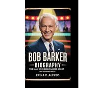 BOB BARKER BIOGRAPHY: The Man Who Made Games Great (An Inspiring Book)