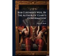 Bob Curtman's Wife, By The Author Of 'clary's Confirmation'
