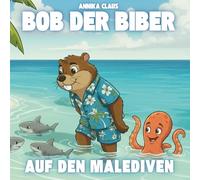 Bob der Biber - Auf den Malediven: Eine liebevolle Geschichte über Freundschaft, Korallen und den Schutz der Meere