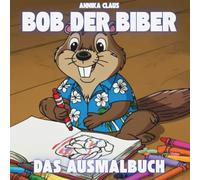 Bob der Biber - Das Ausmalbuch: Entdecke die Welt mit Bob - Seite für Seite zum Ausmalen