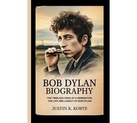 BOB DYLAN BIOGRAPHY: The Timeless Voice of a Generation, The life and legacy of Bob Dylan